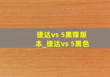 捷达vs 5黑锋版本_捷达vs 5黑色